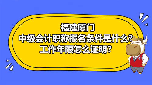 2021福建廈門中級(jí)會(huì)計(jì)職稱報(bào)名條件是什么？工作年限怎么證明？