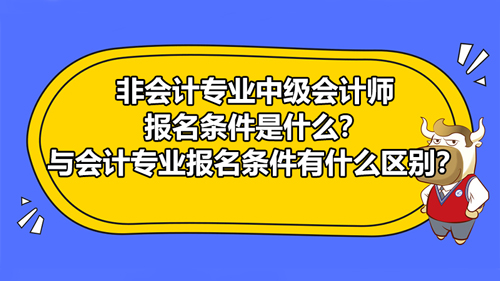 【2021非会计专业中级会计师报名条件是什么？与会计专业报名条件有什么区别？】