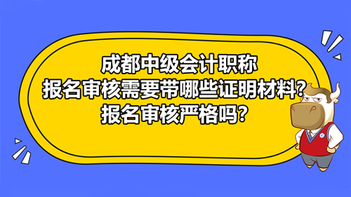 成都2021中級會計職稱報名審核需要帶哪些證明材料？報名審核嚴格嗎？