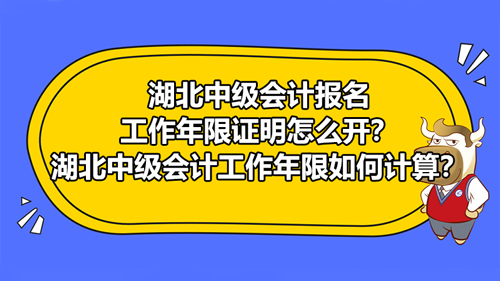 湖北22021中級(jí)會(huì)計(jì)報(bào)名工作年限證明怎么開？2021湖北中級(jí)會(huì)計(jì)工作年限如何計(jì)算？