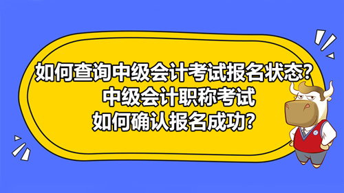 如何查詢2021中級會計考試報名狀態(tài)？中級會計職稱考試如何確認(rèn)報名成功？