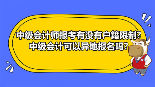 2021中级会计师报考有没有户籍限制？中级会计可以异地报名吗？