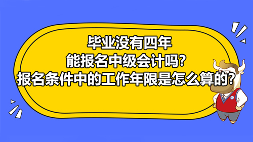 毕业没有四年能报名2021中级会计吗？报名条件中的工作年限是怎么算的？