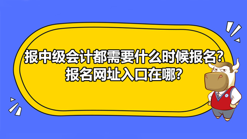 報2021中級會計都需要什么時候報名？報名網(wǎng)址入口在哪？