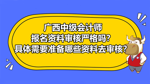 廣西2021中級會(huì)計(jì)師報(bào)名資料審核嚴(yán)格嗎？具體需要準(zhǔn)備哪些資料去審核？