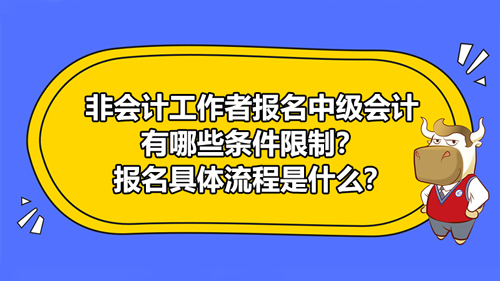 非会计工作者报名2021中级会计有哪些条件限制？报名具体流程是什么？