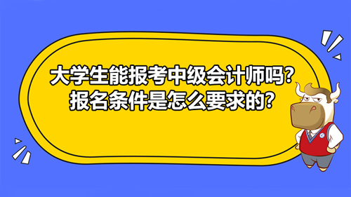 大学生能报考2021中级会计师吗？报名条件是怎么要求的？