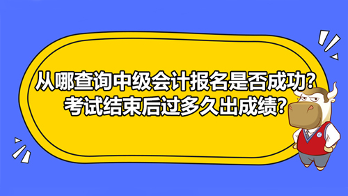 从哪查询2021中级会计报名是否成功？考试结束后过多久出成绩？