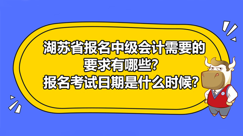 江苏省2021报名中级会计需要的要求有哪些？中级会计报名考试日期是什么时候？