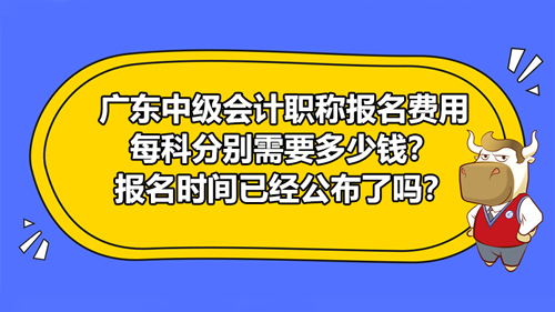 廣東2021中級會計職稱報名費(fèi)用每科分別需要多少錢？報名時間已經(jīng)公布了嗎？