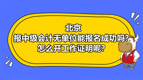 北京报考2021中级会计无单位能报名成功吗？怎么开工作证明呢？