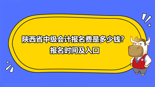 2021陜西省中級會計報名費是多少錢？報名時間及入口