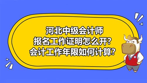 河北2021中級(jí)會(huì)計(jì)師報(bào)名工作證明怎么開(kāi)？會(huì)計(jì)工作年限如何計(jì)算？