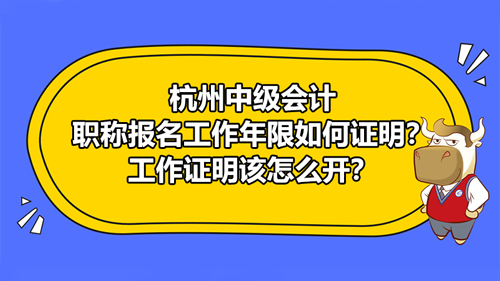 杭州2021中級(jí)會(huì)計(jì)職稱報(bào)名工作年限如何證明？工作證明該怎么開？