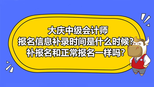 大慶2021中級(jí)會(huì)計(jì)師報(bào)名信息補(bǔ)錄時(shí)間是什么時(shí)候？補(bǔ)報(bào)名和正常報(bào)名一樣嗎？