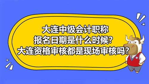 大连2021中级会计职称报名日期是什么时候？大连资格审核都是现场审核吗？