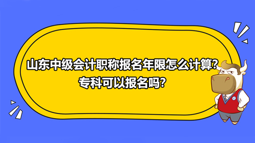 山东中级会计职称报名年限怎么计算？专科可以报名吗？