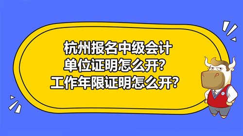 杭州報名2021中級會計單位證明怎么開？工作年限證明怎么開？