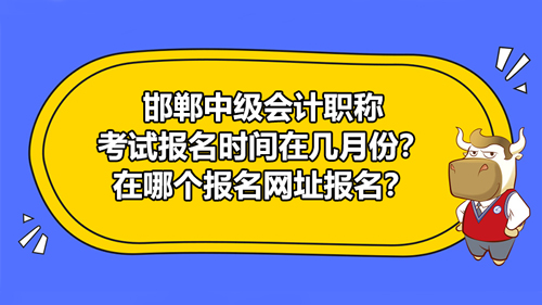 邯郸2021中级会计职称考试报名时间在几月份？在哪个报名网址报名？