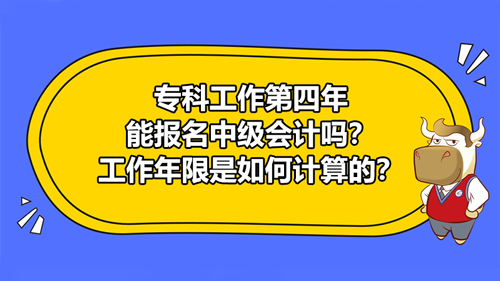 2021专科工作第四年能报名中级会计吗？工作年限是如何计算的？