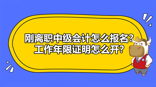 剛離職中級會計(jì)怎么報(bào)名？工作年限證明怎么開？