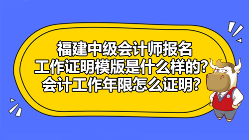 福建2021中级会计师报名工作证明模版是什么样的？会计工作年限怎么证明？