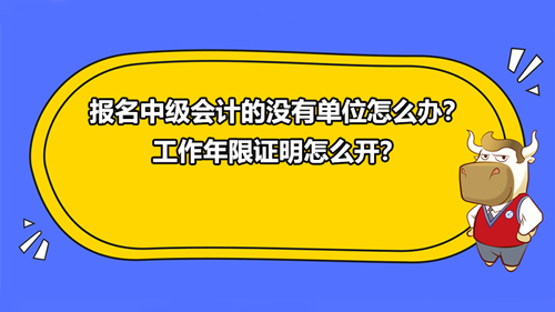 報名2021中級會計的沒有單位怎么辦？工作年限證明怎么開？