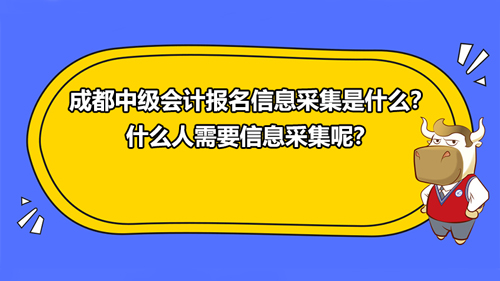 成都2021中级会计报名信息采集是什么？什么人需要信息采集？