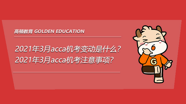 2021年3月acca机考变动是什么？2021年3月acca机考注意事项？