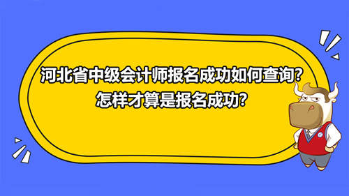 河北省2021中级会计师报名成功如何查询？怎样才算是报名成功？