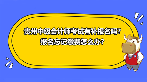 贵州2021中级会计师考试有补报名吗？报名忘记缴费怎么办？