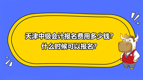 天津中级会计报名费用多少钱？什么时候可以报名？