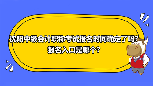 沈阳中级会计职称考试报名时间确定了吗？报名入口是哪个？