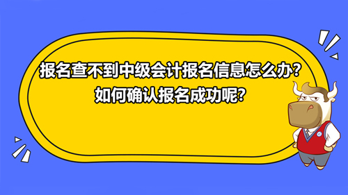 2021報名查不到中級會計報名信息怎么辦？如何確認報名成功呢？