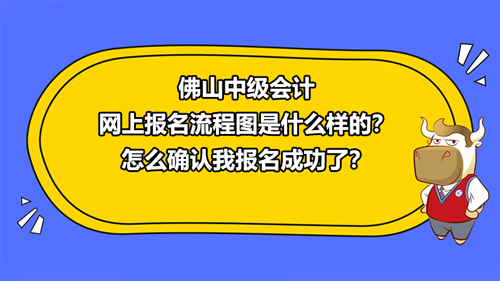 佛山2021中级会计网上报名流程图是什么样的？怎么确认我报名成功了？