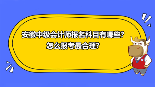 2021安徽中级会计师报名科目有哪些？怎么报考最合理？