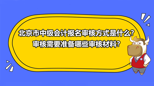 2021年北京市中级会计报名审核方式是什么？审核需要准备哪些审核材料？