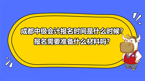 2021成都中级会计报名时间是什么时候？报名需要准备什么材料吗？