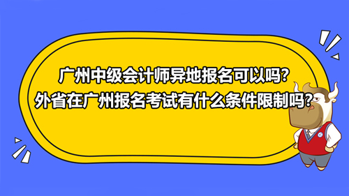 2021广州中级会计师异地报名可以吗？外省在广州报名考试有什么条件限制吗？