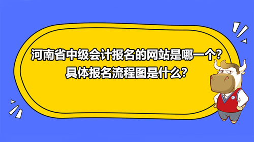 河南省2021中级会计报名的网站是哪一个？具体报名流程图是什么？