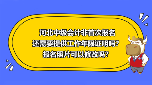 河北2021中級會計非首次報名還需要提供工作年限證明嗎？報名照片可以修改嗎？