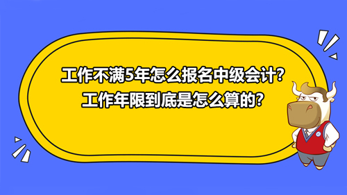 工作不滿5年怎么報名中級會計？工作年限到底是怎么算的？