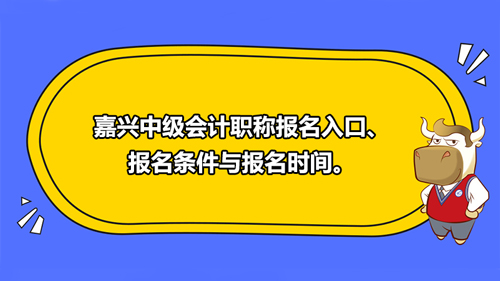 2021嘉興中級會計(jì)職稱報(bào)名入口、報(bào)名條件與報(bào)名時(shí)間