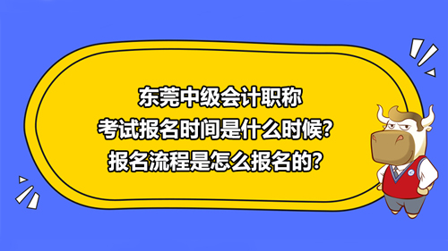 東莞2021中級(jí)會(huì)計(jì)職稱考試報(bào)名時(shí)間是什么時(shí)候？報(bào)名流程是怎么報(bào)名的？