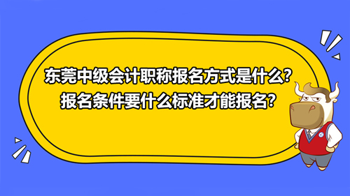 东莞2021中级会计职称报名方式是什么？报名条件要什么标准才能报名？