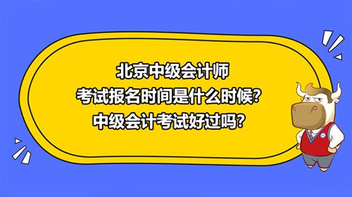 北京2021中级会计师考试报名时间是什么时候？中级会计考试好过吗？