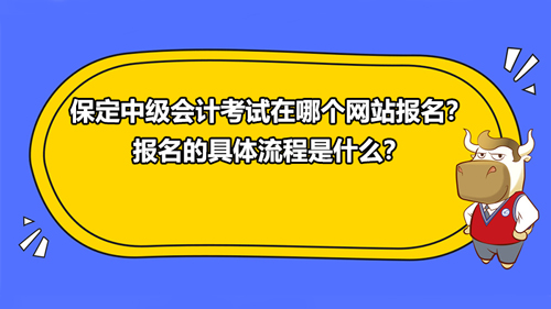 保定2021中級會計考試在哪個網(wǎng)站報名？報名的具體流程是什么？