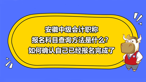 安徽2021中級(jí)會(huì)計(jì)職稱報(bào)名科目查詢方法是什么？如何確認(rèn)自己已經(jīng)報(bào)名完成了？