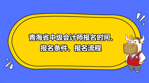 青海省中级会计师报名时间、报名条件、报名流程