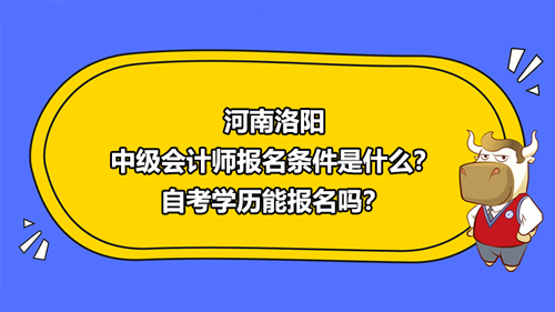 河南洛阳2021中级会计师报名条件是什么？自考学历能报名吗？